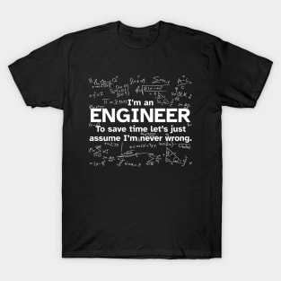 I'm an Engineer to save time let's just assume I'm never wrong - Funny Gift Idea for Engineers T-Shirt